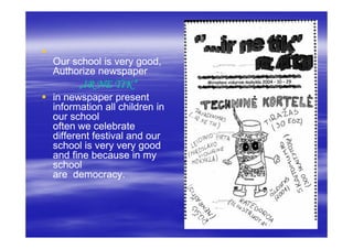 Our school is very good,
Authorize newspaper
      „IR NE TIK“
in newspaper present
information all children in
our school
often we celebrate
different festival and our
school is very very good
and fine because in my
school
are democracy.
 