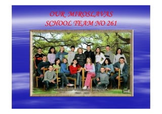 OUR MIROSLAVAS
SCHOOL TEAM NO 261
 