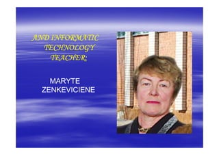 AND INFORMATIC
  TECHNOLOGY
    TEACHER:

    MARYTE
  ZENKEVICIENE
 
