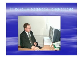 IT IS OUR SCHOOL DIRECTOR
 