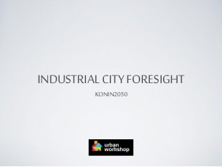 INDUSTRIAL CITY FORESIGHT
KONIN2050
 