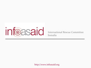 International Rescue Committee
            Somalia




http://www.infoasaid.org
 