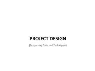 PROJECT DESIGN
(Supporting Tools and Techniques)
 