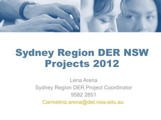 Sydney Region DER NSW Projects 2012 Lena Arena Sydney Region DER Project Coordinator 9582 2851 [email_address]   