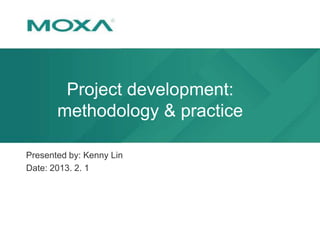 Project development:
methodology & practice
Presented by: Kenny Lin
Date: 2013. 2. 1

 