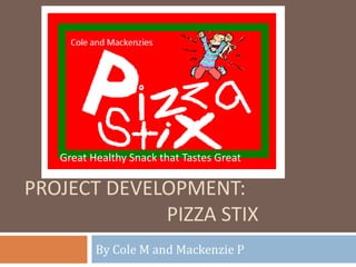 Project development:				Pizza Stix By Cole M and Mackenzie P Great Healthy Snack that Tastes Great 
