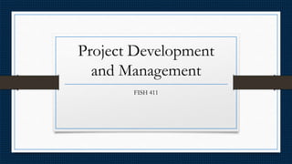 Project Development
and Management
FISH 411
 