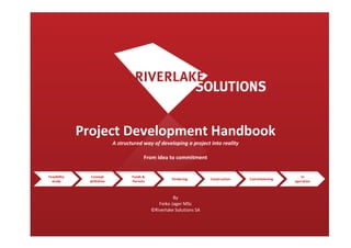 Project Development Handbook
A structured way of developing a project into reality
From idea to commitment
By
Feiko Jager MSc
©Riverlake Solutions SA
Feasibility
study
Concept
definition
Funds &
Permits
Tendering Construction Commissioning
In
operation
 