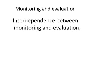 Monitoring and evaluation
Interdependence between
monitoring and evaluation.
 