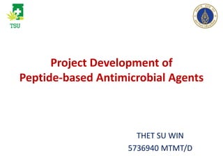 Project Development of
Peptide-based Antimicrobial Agents
THET SU WIN
5736940 MTMT/D
 
