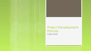 Project Development
    Process
    Carey Hinoki




1
 
