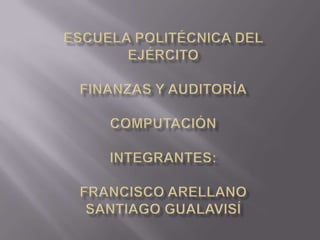 EscuelaPolitécnica del EjércitoFinanzas y AuditoríaComputaciónIntegrantes:Francisco ArellanoSantiago Gualavisí 
