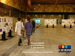 Project DIN A4
en la conferencia:
EL SER CREATIVO
Palacio de ferias, Málaga, octubre 2010
 
