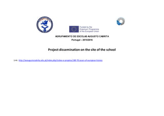 AGRUPAMENTO DE ESCOLAS AUGUSTO CABRITA
Portugal – 2015/2016
Project dissemination on the site of the school
Link: http://aeaugustocabrita.edu.pt/index.php/clubes-e-projetos/180-70-years-of-european-history
 