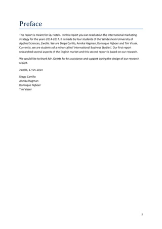 3
Preface
This report is meant for QL Hotels. In this report you can read about the international marketing
strategy for t...