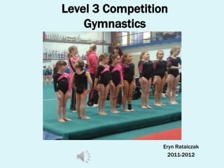 Eryn Rataiczak
2011-2012
Level 3 Competition
Gymnastics
 