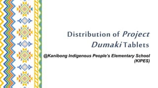 Distribution of Project
Dumaki Tablets
@Kanibong Indigenous People’s Elementary School
(KIPES)
 