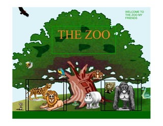 WELCOME TO
          THE ZOO MY
          FRIENDS




THE ZOO
 