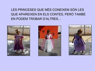 LES PRINCESES QUE MÉS CONEIXEM SÓN LES
QUE APAREIXEN EN ELS CONTES, PERÒ TAMBÉ
EN PODEM TROBAR D’ALTRES…
 