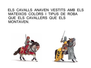 ELS CAVALLS ANAVEN VESTITS AMB ELS
MATEIXOS COLORS I TIPUS DE ROBA
QUE ELS CAVALLERS QUE ELS
MONTAVEN.
 