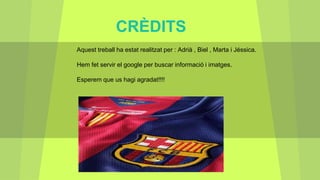 CRÈDITS
Aquest treball ha estat realitzat per : Adrià , Biel , Marta i Jéssica.
Hem fet servir el google per buscar informació i imatges.
Esperem que us hagi agradat!!!!
 