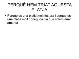 PERQUÉ HEM TRIAT AQUESTA
PLATJA
● Perque es una platja molt festera i perque es
una platja molt coneguda i la que solem an...