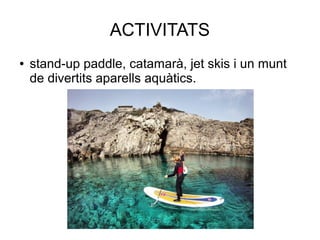 ACTIVITATS
● stand-up paddle, catamarà, jet skis i un munt
de divertits aparells aquàtics.
 