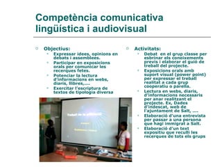 Competència comunicativa lingüística i audiovisual <ul><li>Objectius: </li></ul><ul><ul><li>Expressar idees, opinions en d...