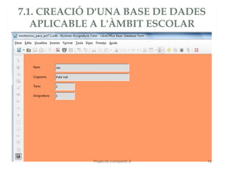 7.1. CREACIÓ D'UNA BASE DE DADES
   APLICABLE A L'ÀMBIT ESCOLAR




            Projecte competic-2    16
 