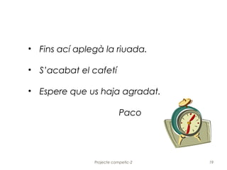 • Fins ací aplegà la riuada.

• S’acabat el cafetí

• Espere que us haja agradat.

                           Paco




               Projecte competic-2   19
 