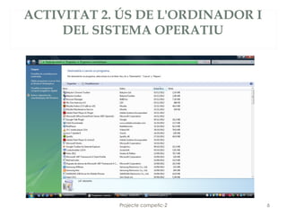 ACTIVITAT 2. ÚS DE L'ORDINADOR I
     DEL SISTEMA OPERATIU




            Projecte competic-2    6
 