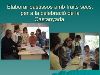 Elaborar pastissos amb fruits secs, per a la celebració de la Castanyada. 
