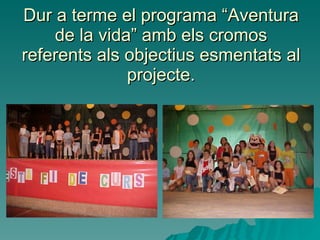 Dur a terme el programa “Aventura de la vida” amb els cromos referents als objectius esmentats al projecte. 