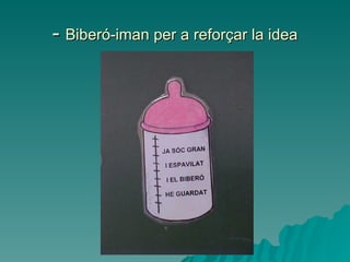 -  Biberó-iman per a reforçar la idea 