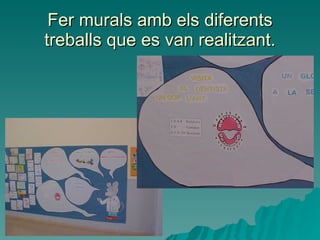 Fer murals amb els diferents treballs que es van realitzant. 