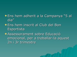 Ens hem adherit a la Campanya “5 al dia” Ens hem inscrit al Club del Bon Esportista Assessorament sobre Educació emocional, per a treballar-la aquest 2n i 3r trimestre 