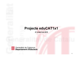 Projecte eduCAT1x1
     21 d’abril de 2010




                          9
 