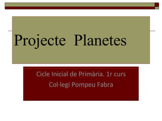 Projecte  Planetes Cicle Inicial de Primària. 1r curs Col·legi Pompeu Fabra 