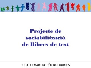 COL·LEGI MARE DE DÉU DE LOURDES
Projecte de
sociabilització
de llibres de text
 