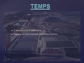  2 sessions a la setmana
 Durant el curs escolar (setembre-juny).
 