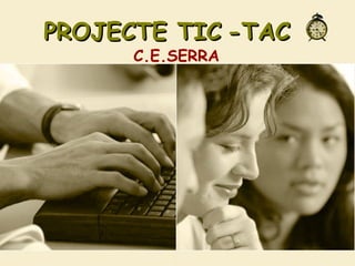 PROJECTE TICPROJECTE TIC -TAC-TAC
C.E.SERRA
 