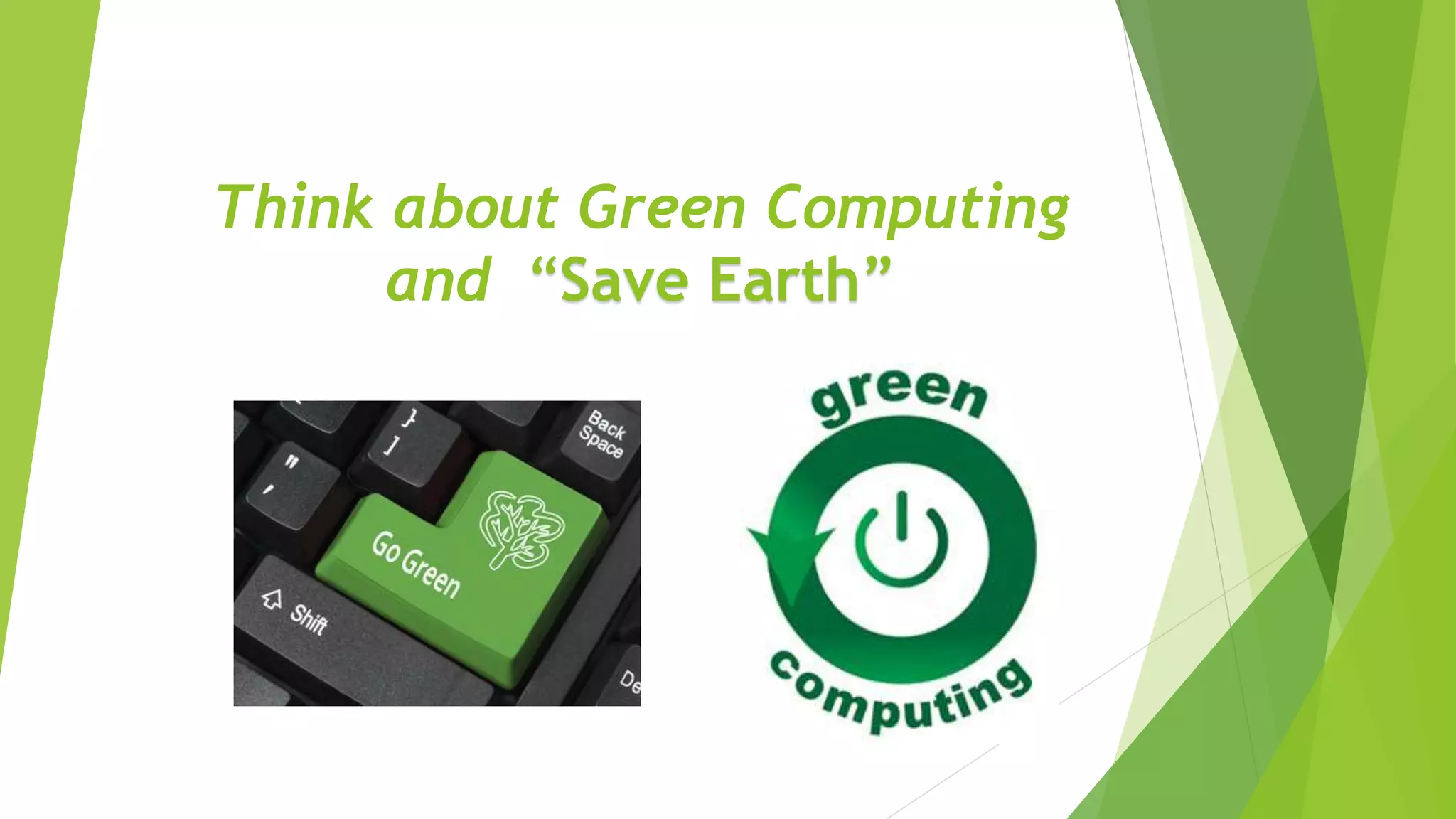 Think about Green Computing
and “Save Earth”
 