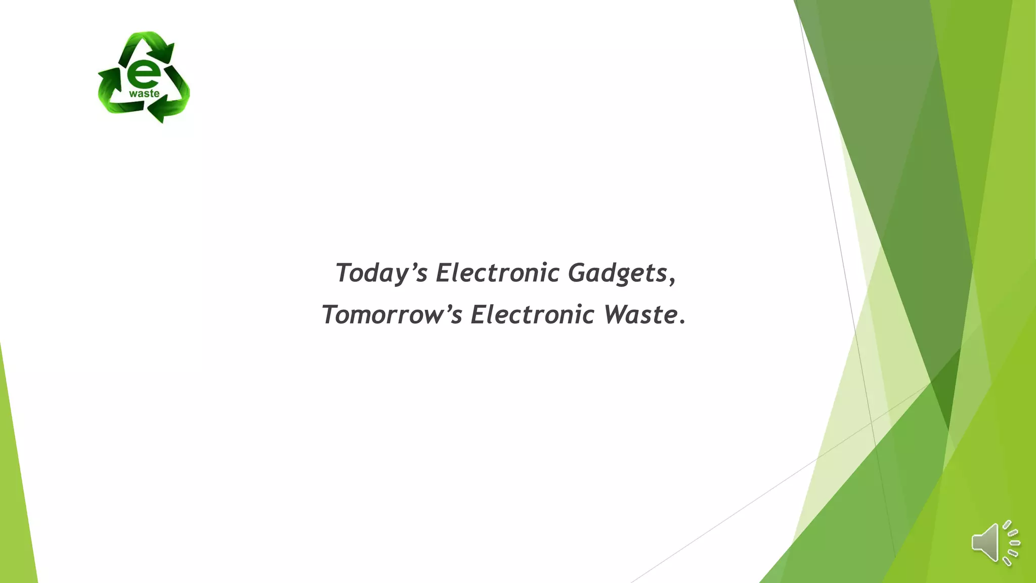 Today’s Electronic Gadgets,
Tomorrow’s Electronic Waste.
 
