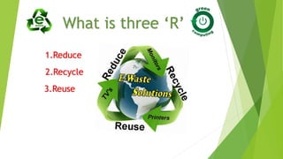What is three ‘R’
1.Reduce
2.Recycle
3.Reuse
 
