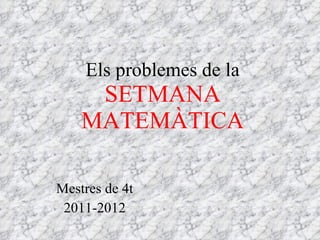 Els problemes de la  SETMANA MATEMÀTICA Mestres de 4t 2011-2012 
