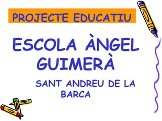 PROJECTE EDUCATIU 
ESCOLA ÀNGEL 
GUIMERÀ 
SANT ANDREU DE LA 
BARCA 
 