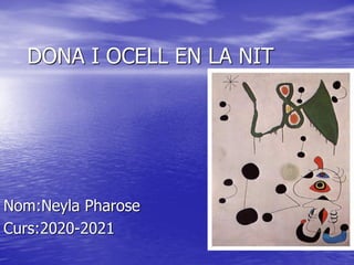 DONA I OCELL EN LA NIT
Nom:Neyla Pharose
Curs:2020-2021
 