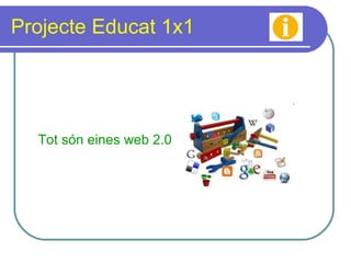 Projecte Educat 1x1 Tot són eines web 2.0 