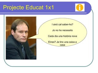 Projecte Educat 1x1 I això cal saber-ho? Jo no ho necessito Cada dia una història nova Eines? Ja tinc una caixa a casa 
