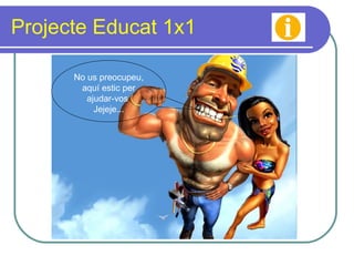 Projecte Educat 1x1 No us preocupeu, aquí estic per ajudar-vos  Jejeje... 